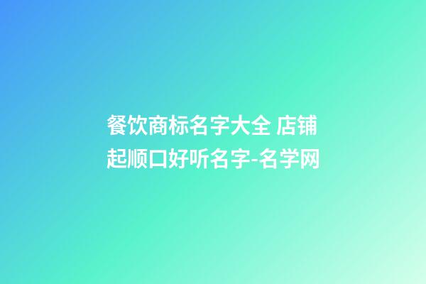 餐饮商标名字大全 店铺起顺口好听名字-名学网-第1张-店铺起名-玄机派